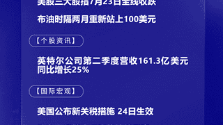 7月24日将生效多项重磅经贸举措 欧洲央行行长拉加德明确表态通胀将高位维持至2027上半年
