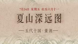 7月24日《夏山深远图》主题内容启幕 重峦叠翠涧水长流绘夏日生机