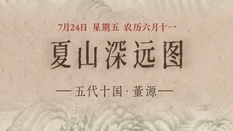 7月24日《夏山深远图》主题内容启幕 重峦叠翠涧水长流绘夏日生机